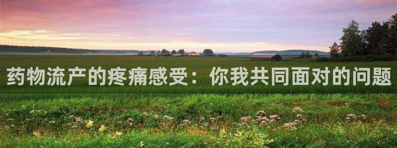 豪门国际h5链接：药物流产的疼痛感受