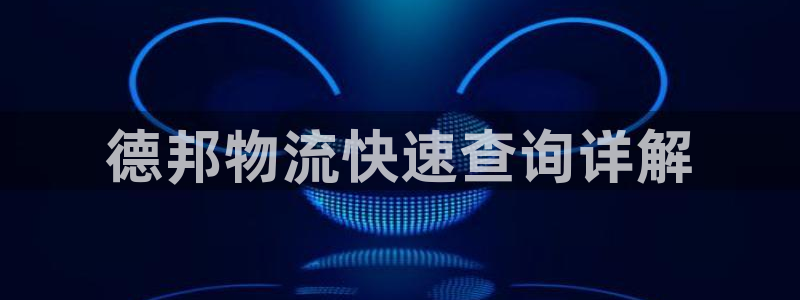 豪门国际怎么申请代理：德邦物流快速查