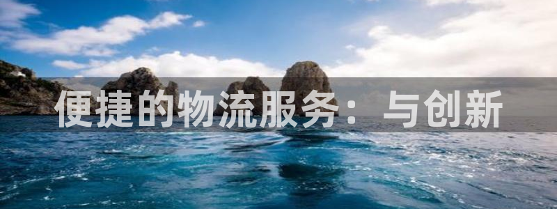 豪门国际ccm游戏:便捷的物流服务: