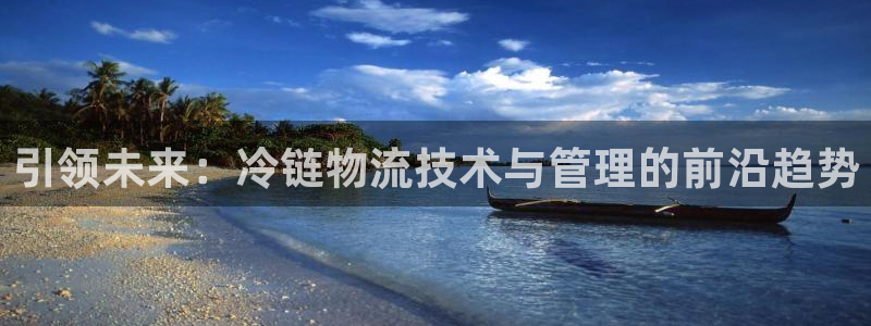 豪门国际注册账号:引领未来:冷链物流